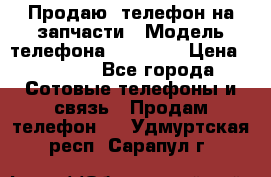 Продаю  телефон на запчасти › Модель телефона ­ Explay › Цена ­ 1 700 - Все города Сотовые телефоны и связь » Продам телефон   . Удмуртская респ.,Сарапул г.